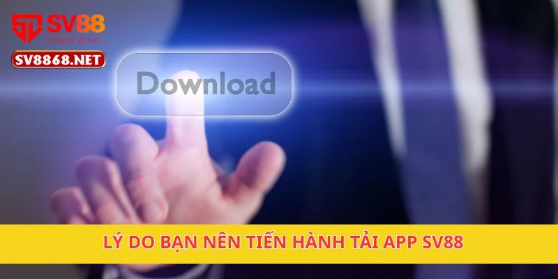 Tải App SV88 1 Lý do bạn nên tiến hành tải app SV88